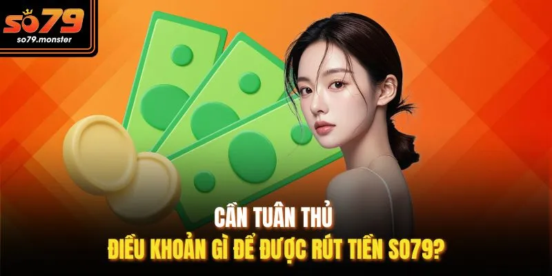Cần tuân thủ điều khoản gì để được rút tiền So79?