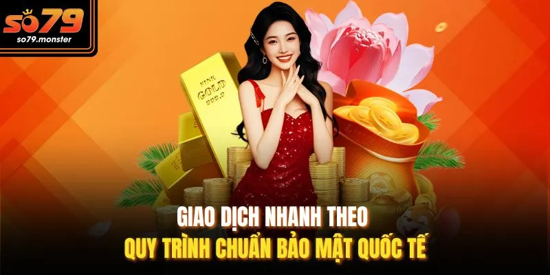 Giao dịch nhanh theo quy trình chuẩn bảo mật quốc tế