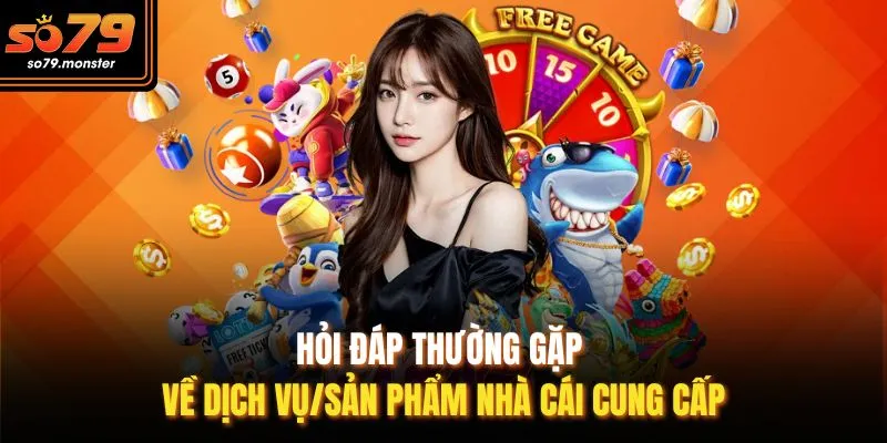 Hỏi đáp thường gặp về dịch vụ/sản phẩm nhà cái cung cấp